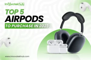 Top 5 AirPods to Purchase in 2025- innovatekhub