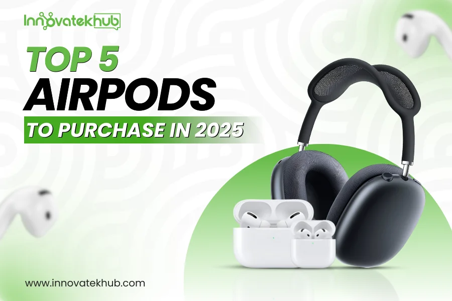 Top 5 AirPods to Purchase in 2025- innovatekhub